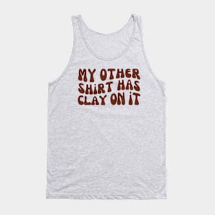 My Other Shirt Has Clay on It, Pottery Ceramics Tank Top